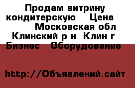 Продам витрину кондитерскую. › Цена ­ 10 000 - Московская обл., Клинский р-н, Клин г. Бизнес » Оборудование   